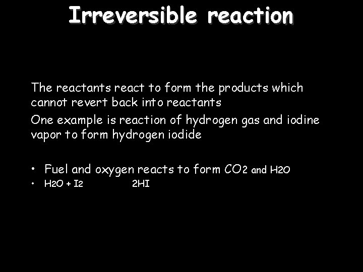 Irreversible reaction The reactants react to form the products which cannot revert back into