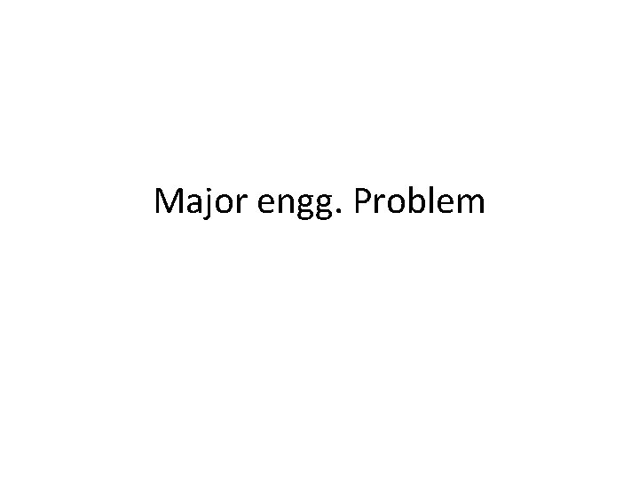 Major engg. Problem Major engg. Problem