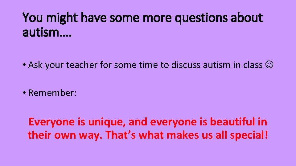 You might have some more questions about autism…. • Ask your teacher for some