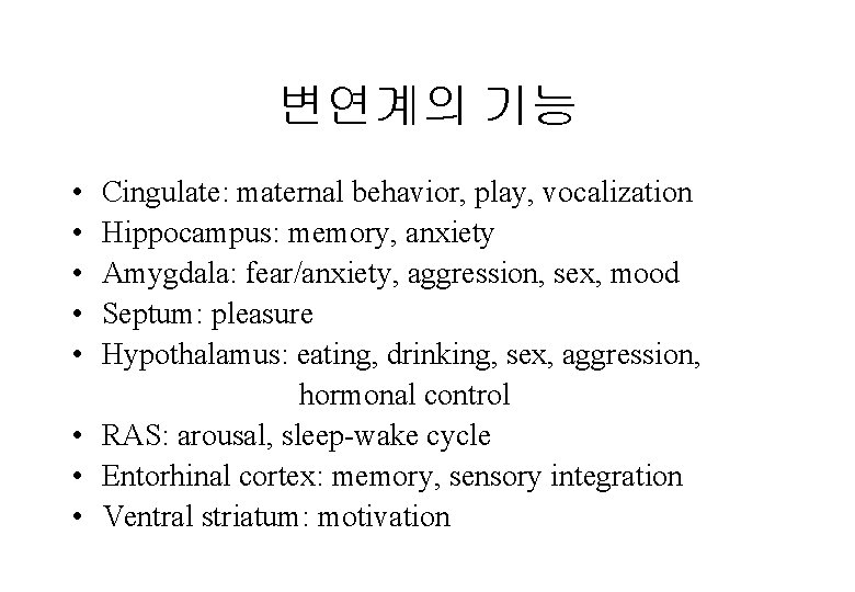 변연계의 기능 • • • Cingulate: maternal behavior, play, vocalization Hippocampus: memory, anxiety Amygdala: