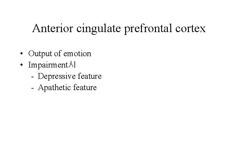 Anterior cingulate prefrontal cortex • Output of emotion • Impairment시 - Depressive feature -