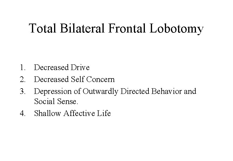 Total Bilateral Frontal Lobotomy 1. Decreased Drive 2. Decreased Self Concern 3. Depression of