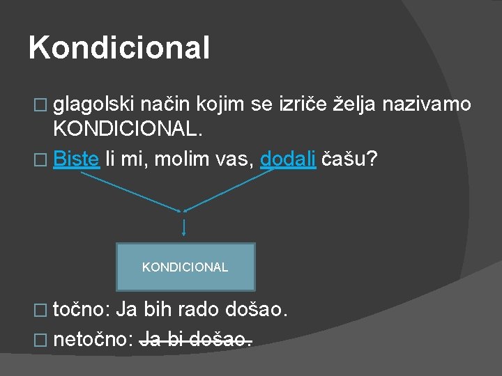 Kondicional � glagolski način kojim se izriče želja nazivamo KONDICIONAL. � Biste li mi,