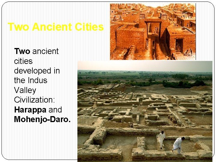 Two Ancient Cities • Two ancient cities developed in the Indus Valley Civilization: Harappa