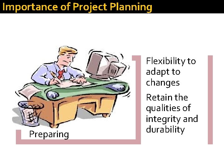 Importance of Project Planning Flexibility to adapt to changes Preparing Retain the qualities of