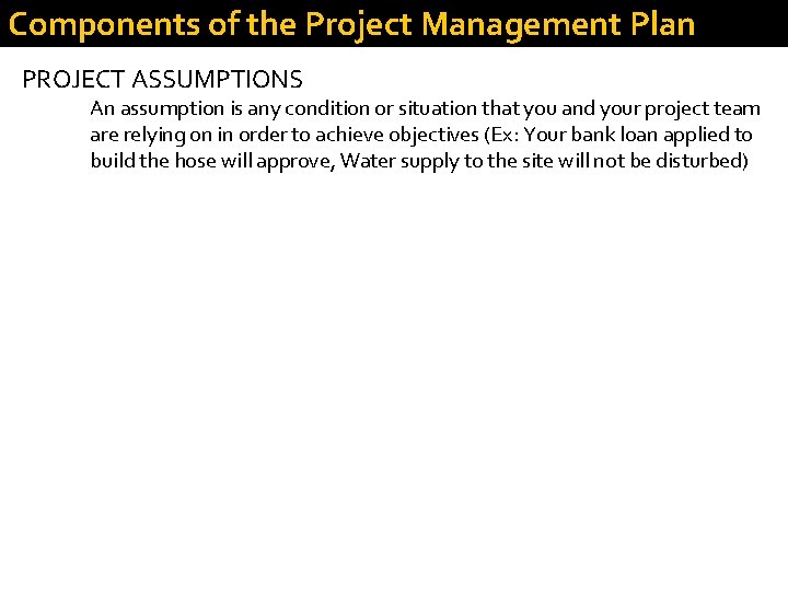 Components of the Project Management Plan PROJECT ASSUMPTIONS An assumption is any condition or