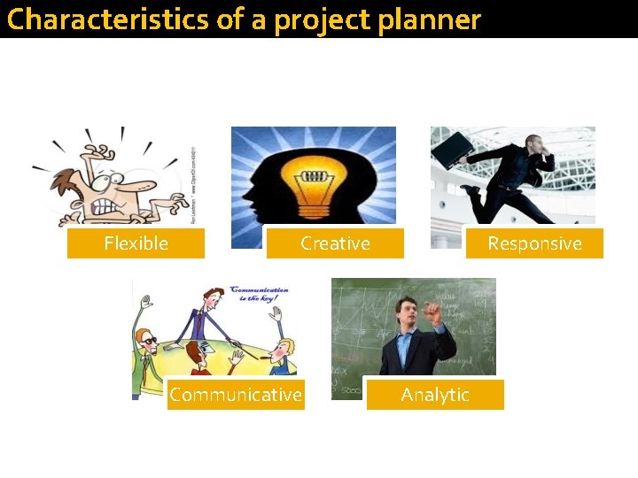 Characteristics of a project planner Flexible Creative Communicative Responsive Analytic 