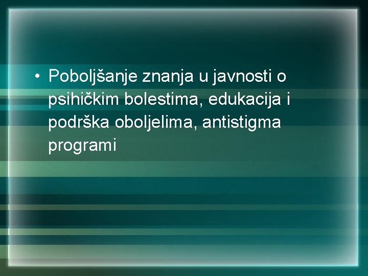  • Poboljšanje znanja u javnosti o psihičkim bolestima, edukacija i podrška oboljelima, antistigma