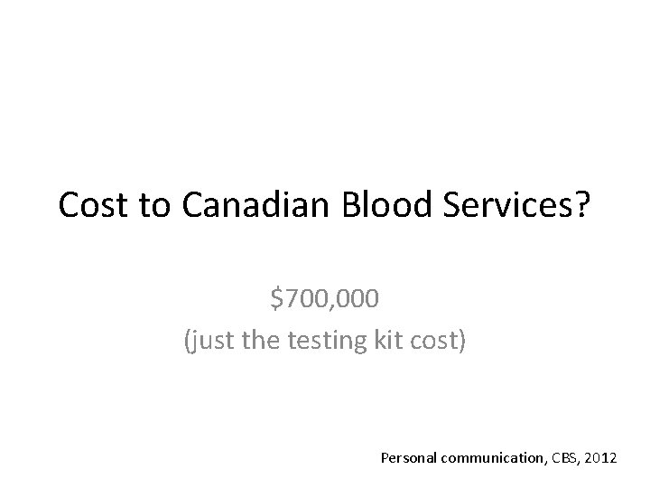 Cost to Canadian Blood Services? $700, 000 (just the testing kit cost) Personal communication,