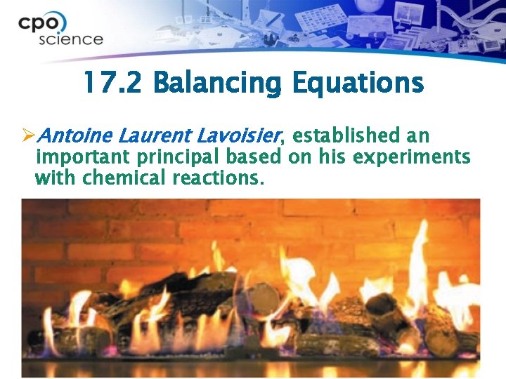 17. 2 Balancing Equations ØAntoine Laurent Lavoisier, established an important principal based on his