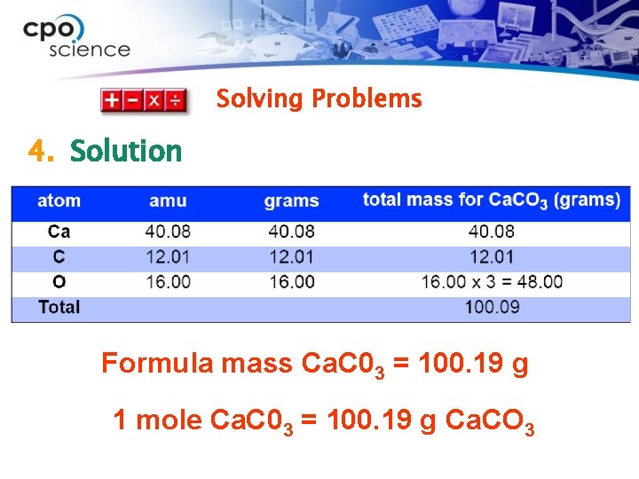 Solving Problems 4. Solution Formula mass Ca. C 03 = 100. 19 g 1