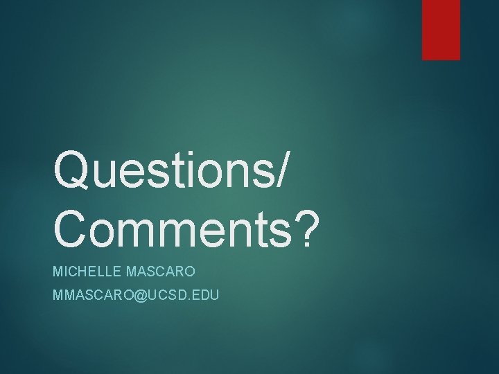 Questions/ Comments? MICHELLE MASCARO MMASCARO@UCSD. EDU 