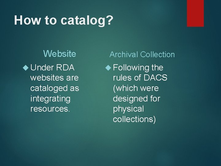 How to catalog? Website Under RDA websites are cataloged as integrating resources. Archival Collection