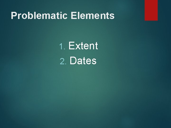 Problematic Elements Extent 2. Dates 1. 