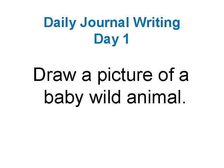 Daily Journal Writing Day 1 Draw a picture of a baby wild animal. 