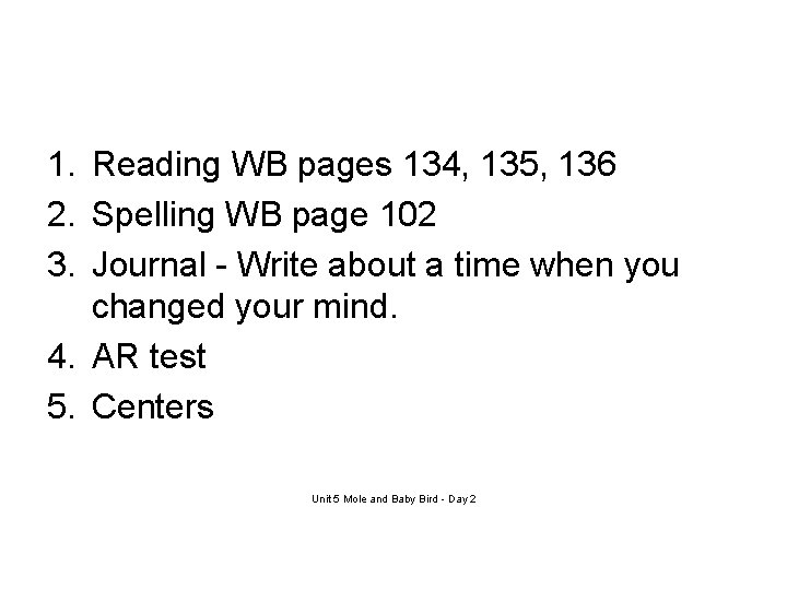 1. Reading WB pages 134, 135, 136 2. Spelling WB page 102 3. Journal