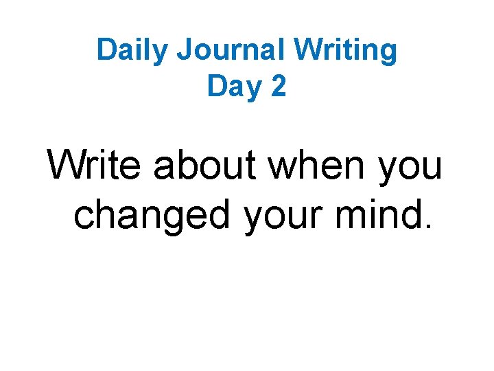 Daily Journal Writing Day 2 Write about when you changed your mind. 