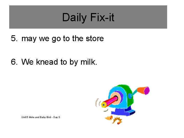 Daily Fix-it 5. may we go to the store 6. We knead to by