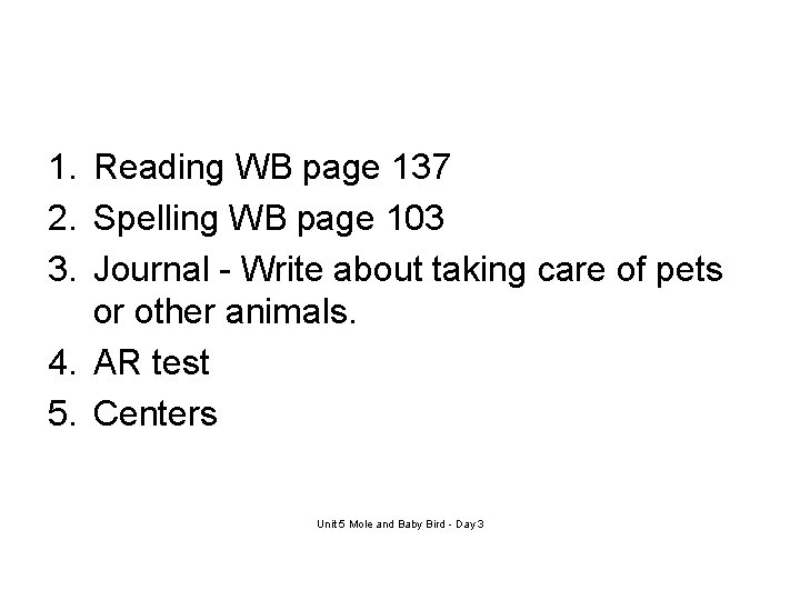 1. Reading WB page 137 2. Spelling WB page 103 3. Journal - Write