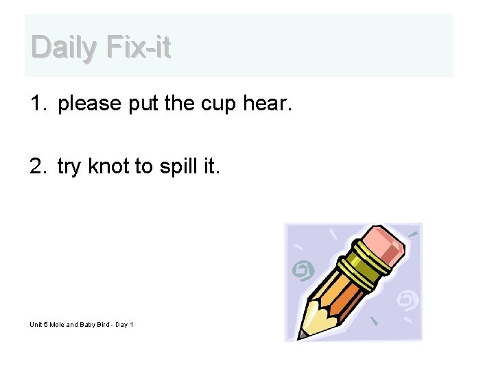 Daily Fix-it 1. please put the cup hear. 2. try knot to spill it.