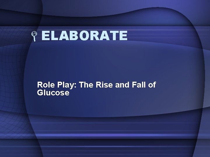  ELABORATE Role Play: The Rise and Fall of Glucose 