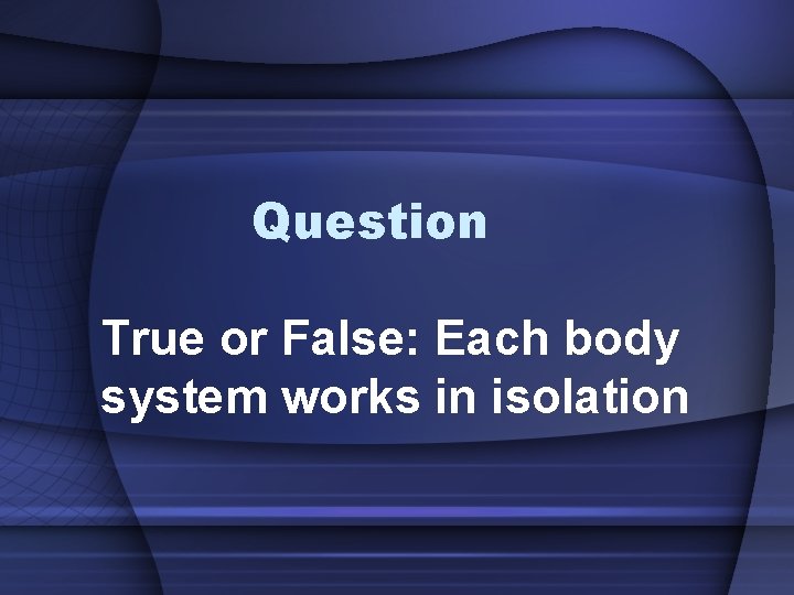 Question True or False: Each body system works in isolation 