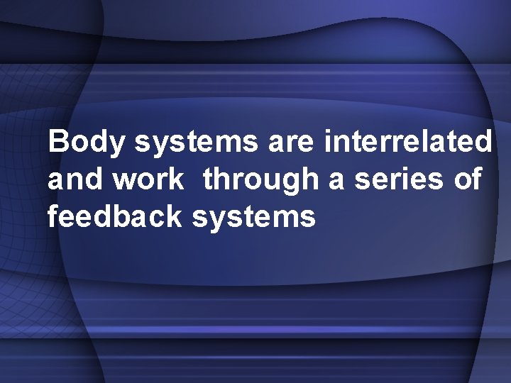 Body systems are interrelated and work through a series of feedback systems 
