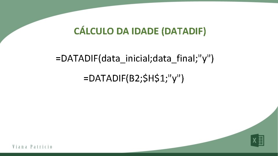 CÁLCULO DA IDADE (DATADIF) =DATADIF(data_inicial; data_final; "y") =DATADIF(B 2; $H$1; "y") 