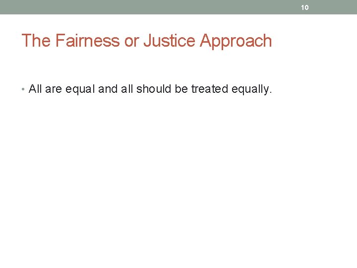 10 The Fairness or Justice Approach • All are equal and all should be