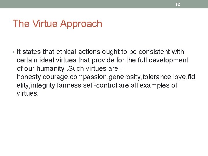 12 The Virtue Approach • It states that ethical actions ought to be consistent