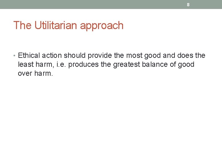 8 The Utilitarian approach • Ethical action should provide the most good and does