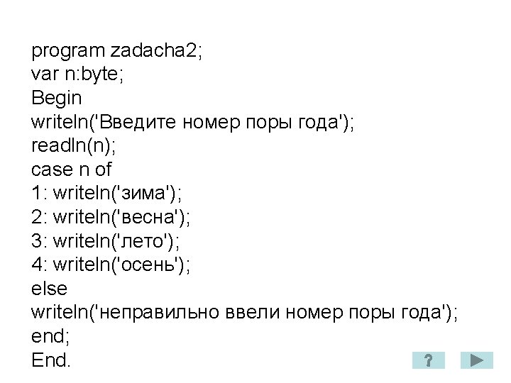 program zadacha 2; var n: byte; Begin writeln('Введите номер поры года'); readln(n); case n