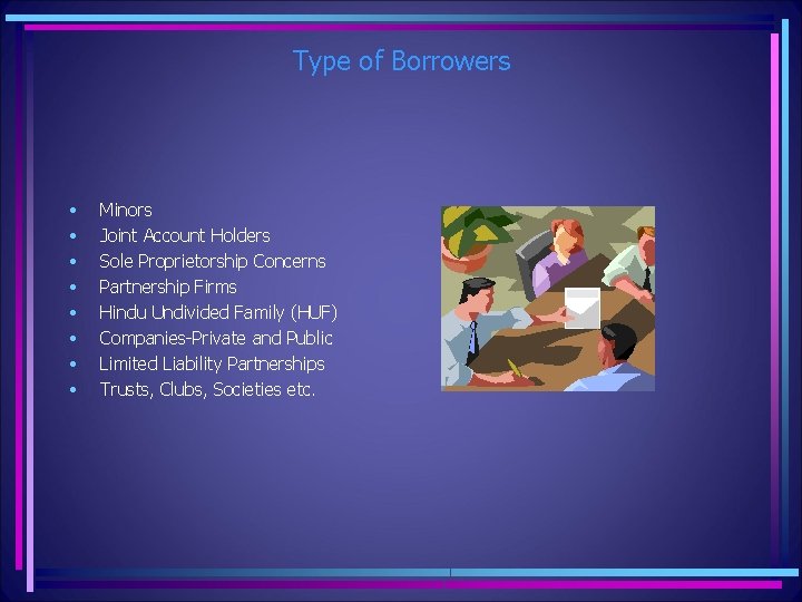 Type of Borrowers • • Minors Joint Account Holders Sole Proprietorship Concerns Partnership Firms