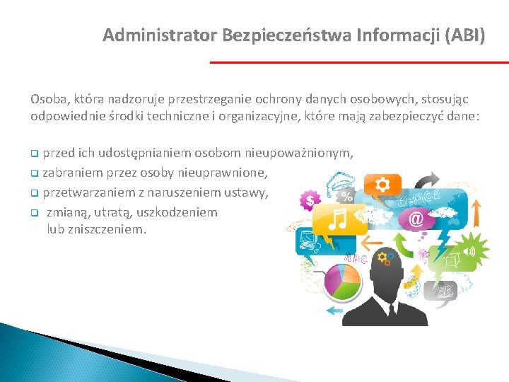 Administrator Bezpieczeństwa Informacji (ABI) Osoba, która nadzoruje przestrzeganie ochrony danych osobowych, stosując odpowiednie środki