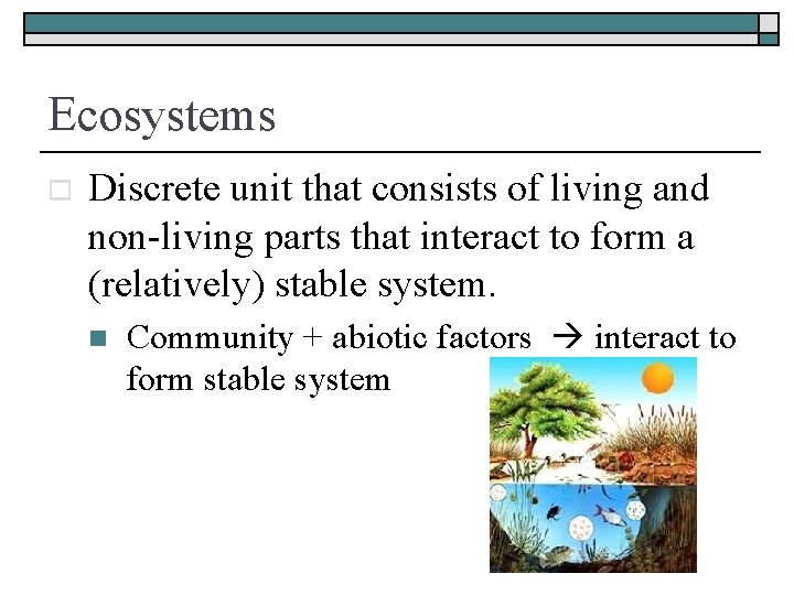 Ecosystems o Discrete unit that consists of living and non-living parts that interact to
