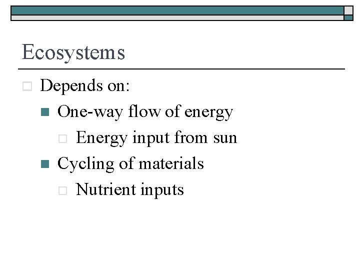 Ecosystems o Depends on: n One-way flow of energy o Energy input from sun