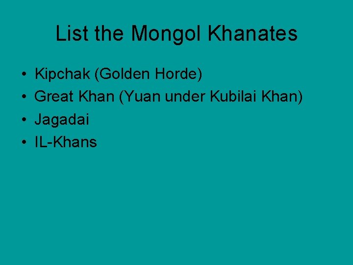 List the Mongol Khanates • • Kipchak (Golden Horde) Great Khan (Yuan under Kubilai
