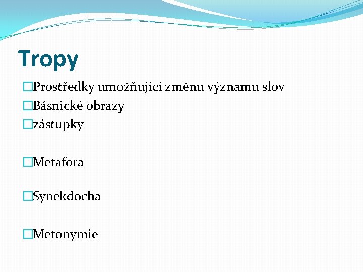 Tropy �Prostředky umožňující změnu významu slov �Básnické obrazy �zástupky �Metafora �Synekdocha �Metonymie 