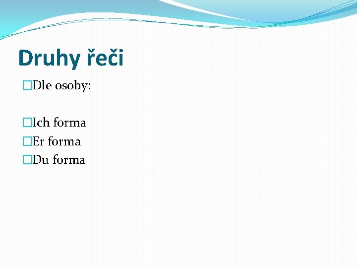 Druhy řeči �Dle osoby: �Ich forma �Er forma �Du forma 