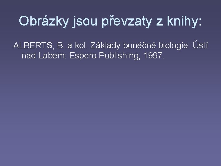 Obrázky jsou převzaty z knihy: ALBERTS, B. a kol. Základy buněčné biologie. Ústí nad