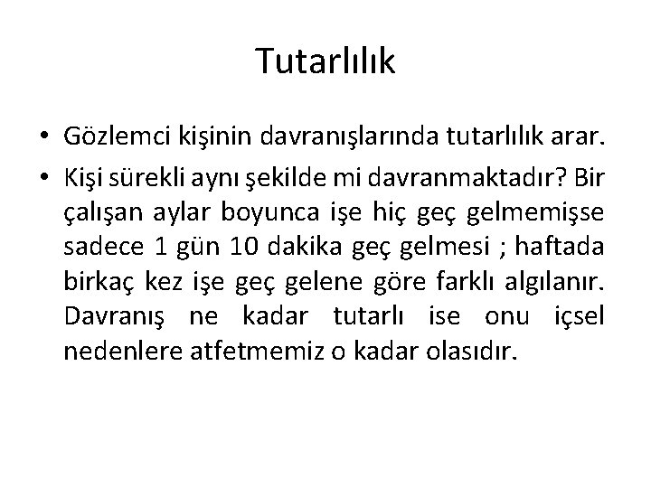 Tutarlılık • Gözlemci kişinin davranışlarında tutarlılık arar. • Kişi sürekli aynı şekilde mi davranmaktadır?