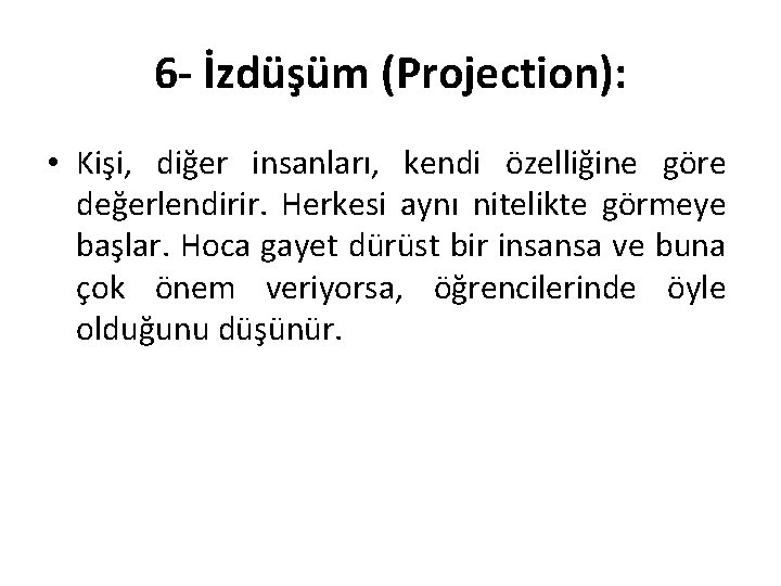 6 - İzdüşüm (Projection): • Kişi, diğer insanları, kendi özelliğine göre değerlendirir. Herkesi aynı