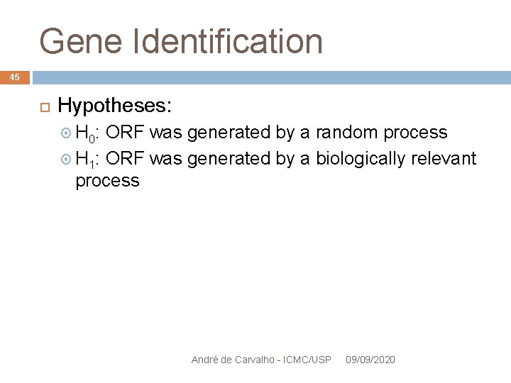 Gene Identification 45 Hypotheses: H 0: ORF was generated by a random process H