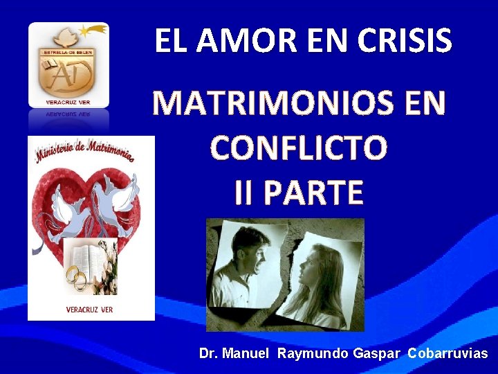 EL AMOR EN CRISIS MATRIMONIOS EN CONFLICTO II PARTE Dr. Manuel Raymundo Gaspar Cobarruvias