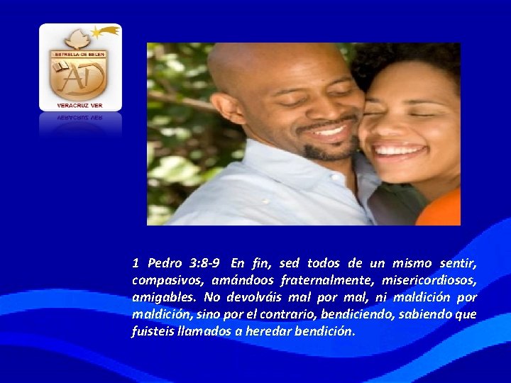 1 Pedro 3: 8 -9 En fin, sed todos de un mismo sentir, compasivos,