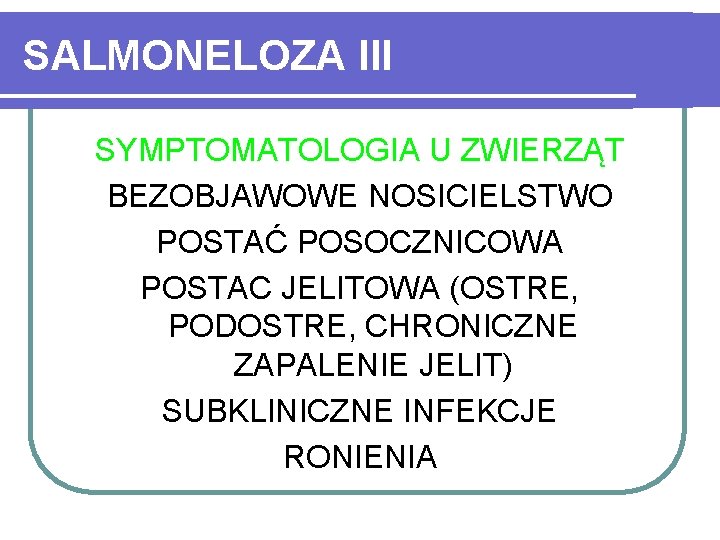 SALMONELOZA III SYMPTOMATOLOGIA U ZWIERZĄT BEZOBJAWOWE NOSICIELSTWO POSTAĆ POSOCZNICOWA POSTAC JELITOWA (OSTRE, PODOSTRE, CHRONICZNE