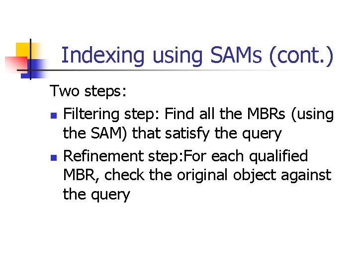 Indexing using SAMs (cont. ) Two steps: n Filtering step: Find all the MBRs