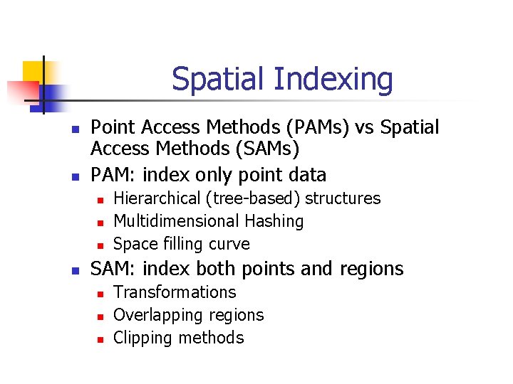 Spatial Indexing n n Point Access Methods (PAMs) vs Spatial Access Methods (SAMs) PAM: