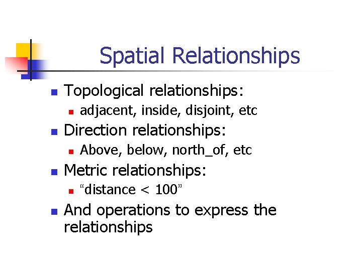 Spatial Relationships n Topological relationships: n n Direction relationships: n n Above, below, north_of,
