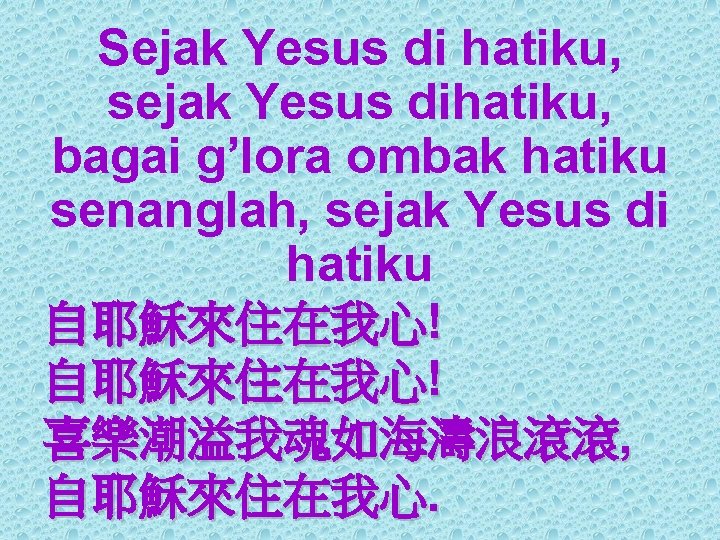 Sejak Yesus di hatiku, sejak Yesus dihatiku, bagai g’lora ombak hatiku senanglah, sejak Yesus